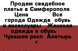  Продам свадебное платье в Симферополе › Цена ­ 25 000 - Все города Одежда, обувь и аксессуары » Женская одежда и обувь   . Чувашия респ.,Алатырь г.